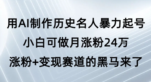 用AI制作历史名人暴力起号，小白可做月涨粉24W涨粉+变现赛道的黑马来了-88共享
