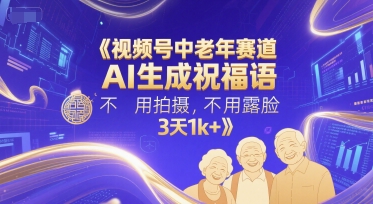 视频号中老年赛道，AI生成祝福语，不用拍摄，不用露脸，3天1k+-88共享
