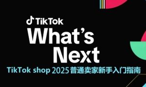 TikTok shop 2025普通卖家新手入门指南,助新手快速掌握从0到1的跨境电商运营逻辑-88共享