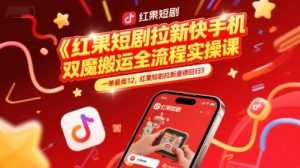 红果短剧拉新快手手机双魔法搬运全流程实操课,一单最高12,红果短剧拉新重磅回归-88共享