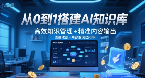 从0到1搭建AI知识库，高效知识管理+精准内容输出，流量收割+内容变现双闭环-88共享