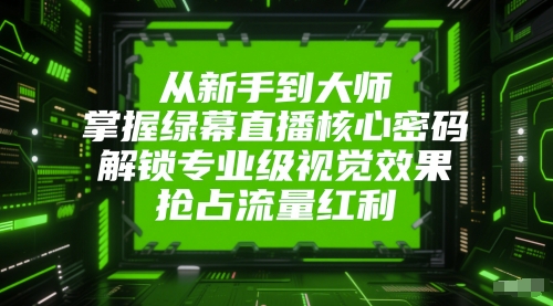 从新手到大师，掌握绿幕直播核心密码，解锁专业级视觉效果，抢占流量红利-88共享
