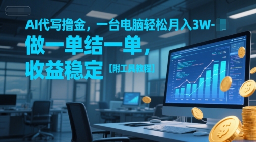 AI代写撸金，一台电脑轻松月入1-3W，做一单结一单，收益稳定【附工具教程】-88共享