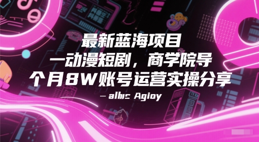 最新蓝海项目动漫短剧，商学院导师单抖音号一个月8W账号运营实操分享-88共享