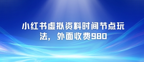 小红书虚拟资料时间节点玩法，外面收费980【附带项目教程】-88共享