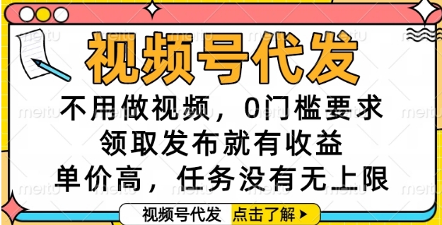 视频号代发，不用做视频，0门槛要求，领取发布就有收益，单价高，任务没有无上限【揭秘】-88共享