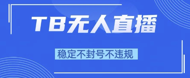 2025年TB无人直播带货10.0，全新技术，不违规，不封号，纯小白操作，日入1k【揭秘】-88共享