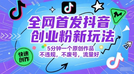 全网首发抖音创业粉新玩法，5分钟一个原创作品，不违规，不废号，流量好-88共享