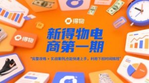 新得物电商第一期,完整攻略+实战案例,普通人也能快速上手,利用下班时间搞钱-88共享