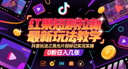 红果短剧拉新最新玩法教学，抖音玩法之高光片段标记实况实操，0粉日入几张-88共享