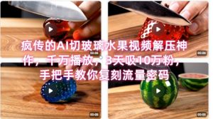 席卷全网!疯传的AI切玻璃水果视频解压神作,千万播放,3天吸10万粉,手把手教你复刻流量密码-88共享
