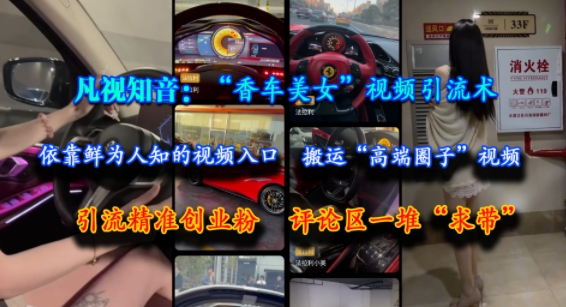 凡视知音：“香车美女”视频引流术，依靠鲜为人知的视频入口，搬运“高端圈子”视频，引流精准创业粉，评论区一堆“求带”-88共享