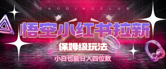 悟空小红书拉新，保姆级玩法，小白也能日入四位数-88共享