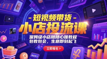 短视频带货-小店投流课，保姆级小店随心推教程，包教包会，生意即刻起飞-88共享