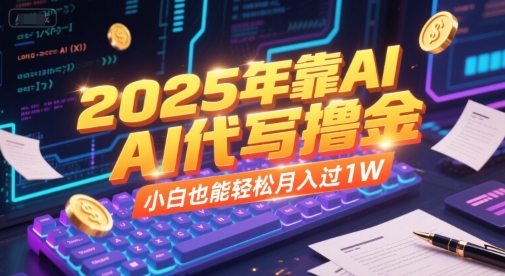 2025年靠AI代写撸金，小白也能轻松月入过1W-88共享