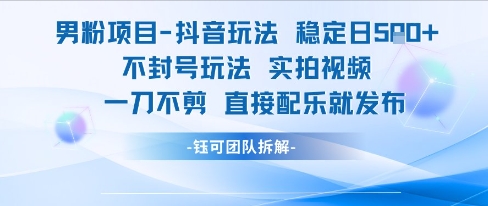 男粉项目抖音玩法稳定日收5张实拍视频一刀不剪直接配乐就发布不封号玩法-88共享