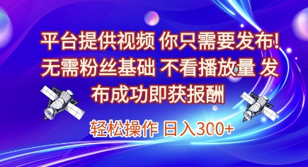 平台提供视频，你只需要发布， 无需粉丝基础，不看播放量，发布成功即获报酬，日入3张【揭秘】-88共享