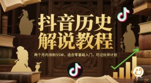 抖音历史解说教程,两个月内涨粉55W,适合零基础入门,可过伙伴计划-88共享