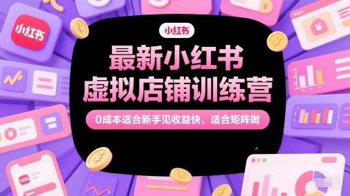 最新小红书虚拟店铺训练营，0成本适合新手见收益快，适合矩阵做-88共享