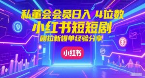 私董会会员日入4位数小红书红果短剧拉新爆单经验分享-88共享
