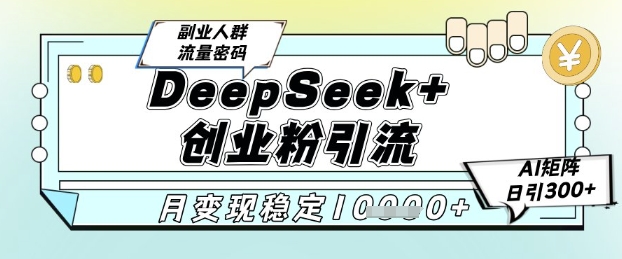 DeepSeek+创业粉精准引流，全新分享课4.0玩法，AI矩阵日引300+，多种变现方式，稳定月入1W-88共享
