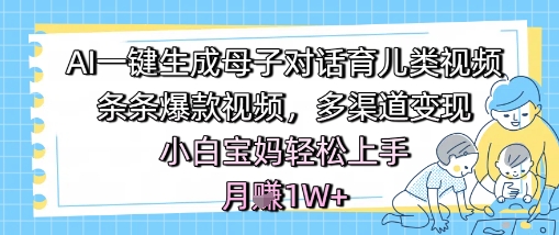 AI一键生成母子对话育儿类视频，条条爆款视频，多渠道变现，小白宝妈轻松上手，月入1W+-88共享