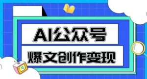 AI公众号爆文创作变现,教你一分钟生成一篇原创爆款文章-88共享