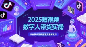 2025短视频数字人带货实操，抖音快手短视频带货最新教学-88共享