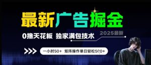 最新广告掘金，0撸天花板，不养机，独家满包技术 一小时50+，矩阵操作单日轻松5张【揭秘】-88共享