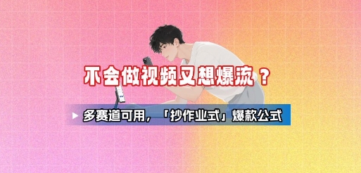 不会做视频又想爆流？多赛道可用，「抄作业式」爆款公式-88共享