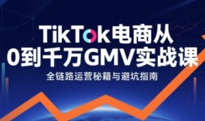 TikTok电商从0到千万GMV实战课,从0到1拆解实战秘籍-88共享