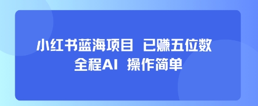 小红书蓝海项目，全程AI，操作简单，已挣五位数-88共享
