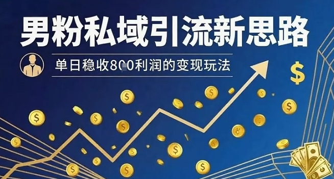 男粉私域引流新思路，单日稳收8张利润的变现玩法-88共享
