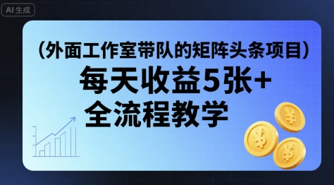 外面工作室带队的矩阵头条挂G项目，每天收益5张+，全流程教学【附全套工具】-88共享