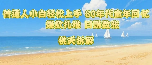 普通人小白轻松上手 80年代童年回忆杀，爆款扎堆，日入数张-88共享