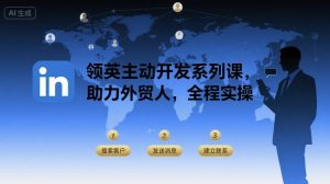 领英主动开发系列课,助力外贸人,全程实操-88共享