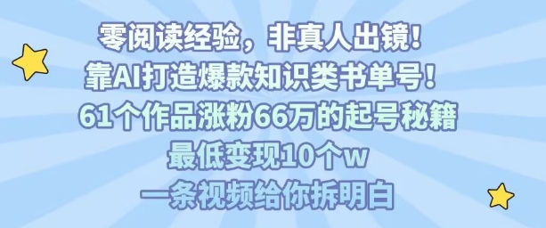 靠AI打造爆款知识类书单号，61个作品涨粉66w的起号秘籍，最低变现10个w，一条视频给你拆明白-88共享