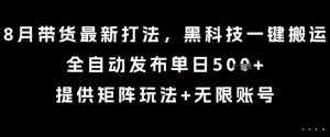 8月带货最新打法,黑科技一键搬运,全自动发布单日5张+,提供矩阵玩法+无限账号【揭秘】-88共享