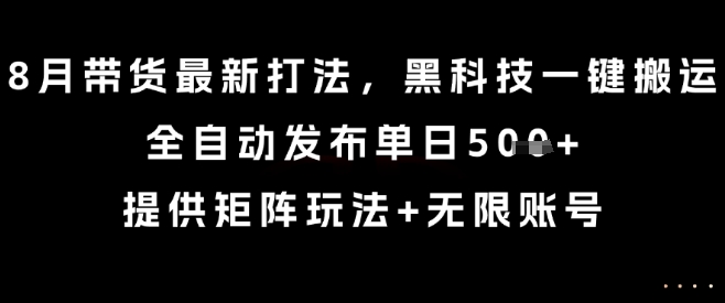 8月带货最新打法，黑科技一键搬运，全自动发布单日5张+，提供矩阵玩法+无限账号【揭秘】-88共享