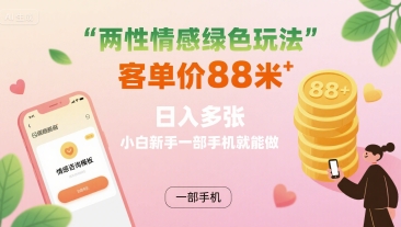 两性情感绿色玩法，客单价88米 日入多张，小白新手一部手机就能做-88共享