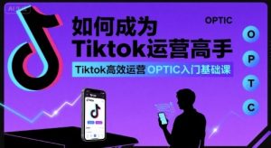 如何成为Tiktok运营高手,Tiktok高效运营OPTIC入门基础课-88共享