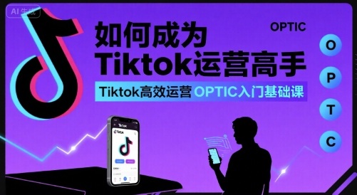 如何成为Tiktok运营高手，Tiktok高效运营OPTIC入门基础课-88共享