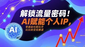 解锁流量密码！AI赋能个人IP，零基础也能玩转变现赛道-88共享