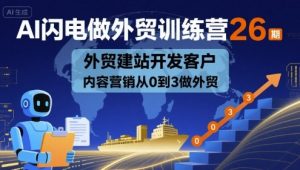 AI闪电做外贸训练营26期,外贸建站开发客户内容营销从0到3做外贸-88共享