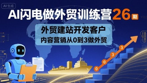 AI闪电做外贸训练营26期，外贸建站开发客户内容营销从0到3做外贸-88共享