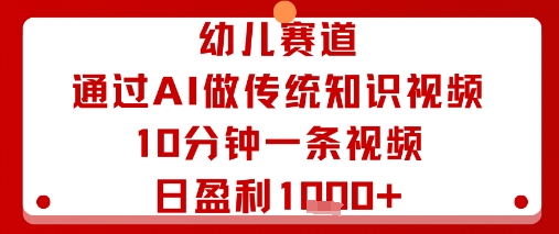 幼儿赛道：通过AI做传统知识视频，10分钟一条视频，日盈利多张-88共享