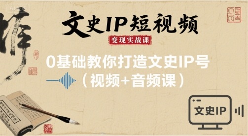 文史IP短视频变现实战课，0基础教你打造文史IP号(视频+音频课)-88共享