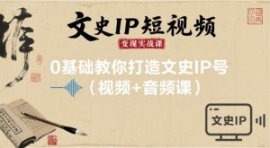 文史IP短视频变现实战课，0基础教你打造文史IP号(视频+音频课)-88共享