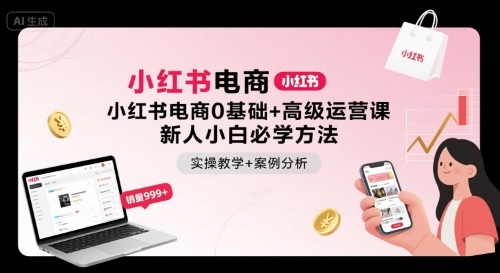 小红书电商0基础+高级运营课，新人小白必学方法，实操教学+案例分析-88共享