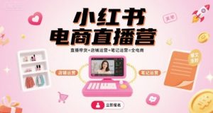 小红书电商直播营，直播带货+店铺运营+笔记运营=全电商-88共享